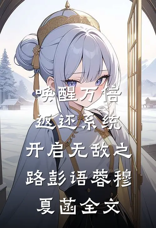 唤醒万倍返还系统，开启无敌之路彭语蓉穆夏菡全文
