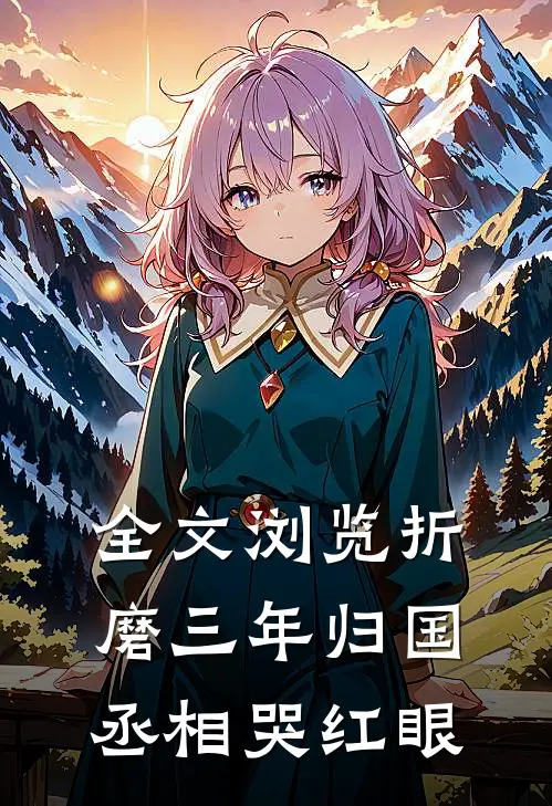 全文浏览折磨三年归国，丞相哭红眼
