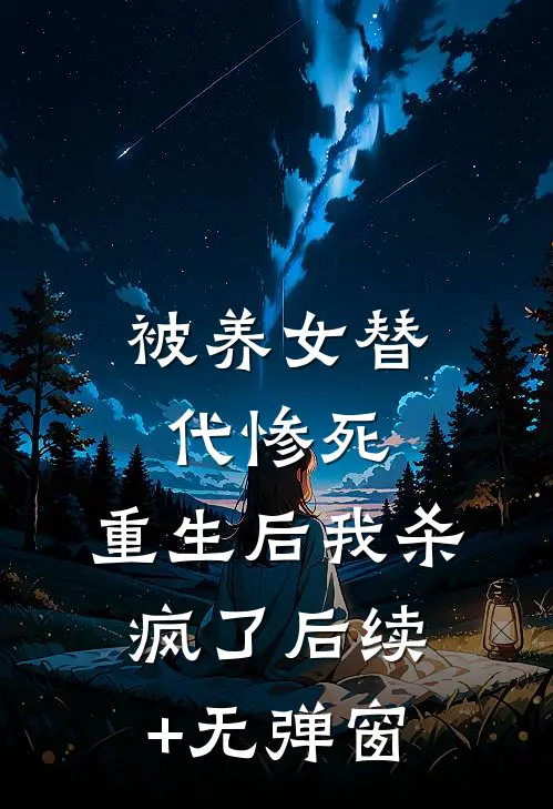 被养女替代惨死，重生后我杀疯了后续+无弹窗