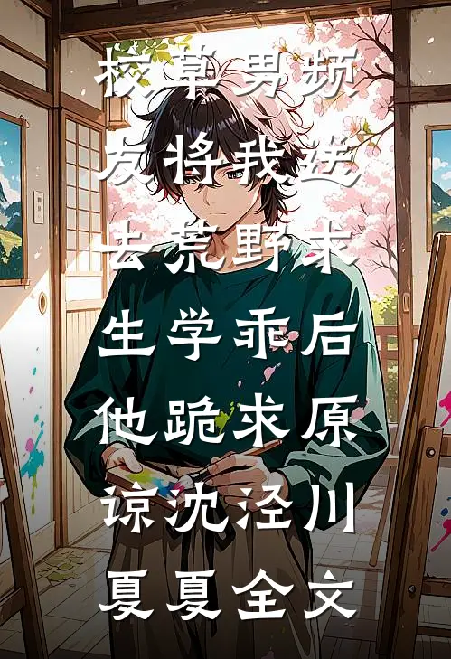 校草男频友将我送去荒野求生学乖后，他跪求原谅沈泾川夏夏全文