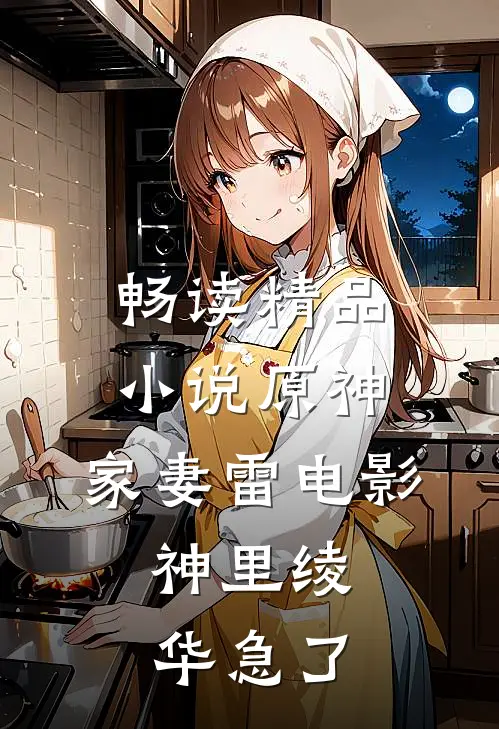 畅读精品小说原神：家妻雷电影，神里绫华急了