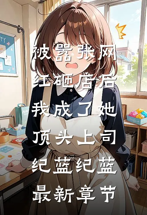 被嚣张网红砸店后，我成了她顶头上司纪蓝纪蓝最新章节