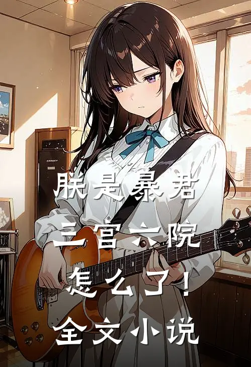 朕是暴君，三宫六院怎么了！全文小说