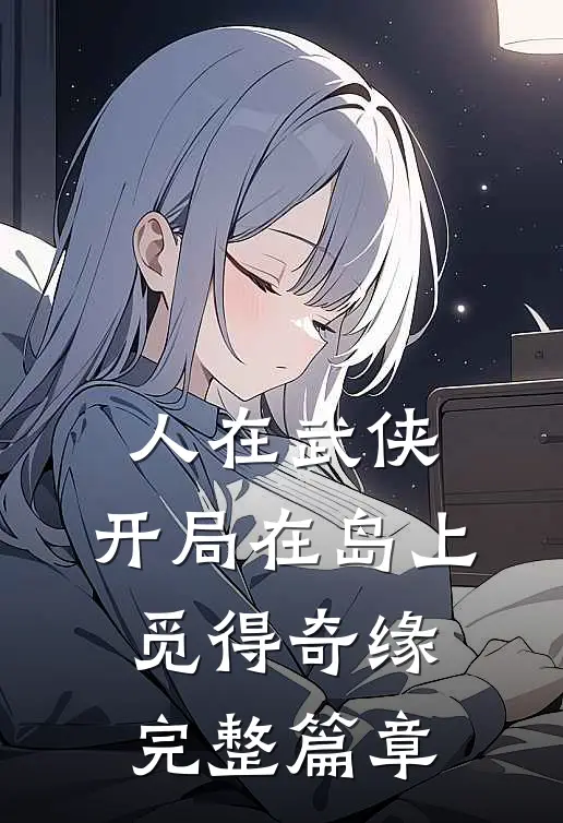 人在武侠，开局在岛上觅得奇缘完整篇章