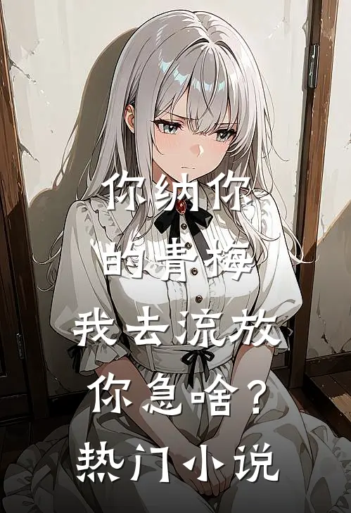 你纳你的青梅，我去流放你急啥？热门小说