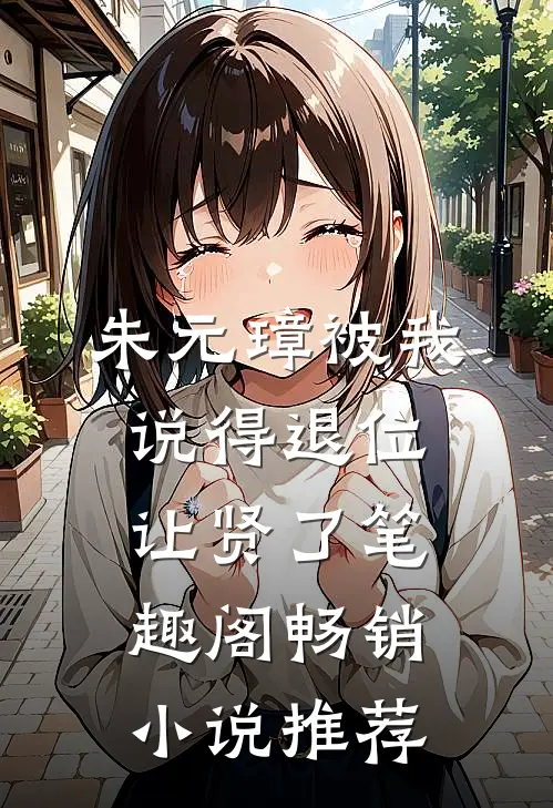 朱元璋被我说得退位让贤了笔趣阁畅销小说推荐
