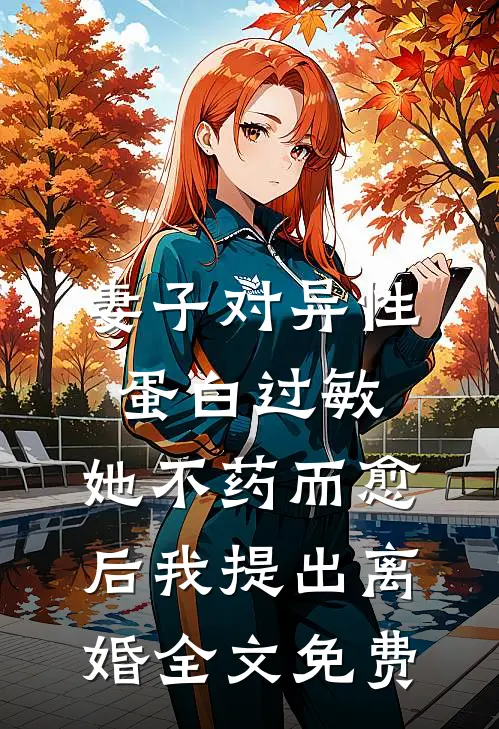 妻子对异性蛋白过敏，她不药而愈后我提出离婚全文免费