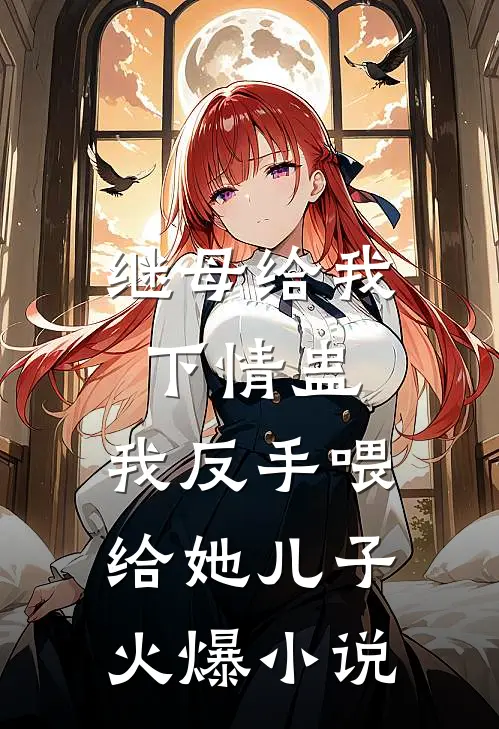 继母给我下情蛊，我反手喂给她儿子火爆小说