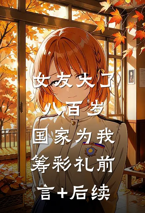 女友大了八百岁，国家为我筹彩礼前言+后续