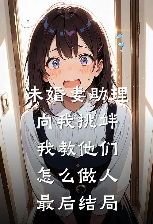 未婚妻助理向我挑衅，我教他们怎么做人最后结局