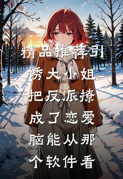 精品推荐引诱大小姐把反派撩成了恋爱脑能从那个软件看