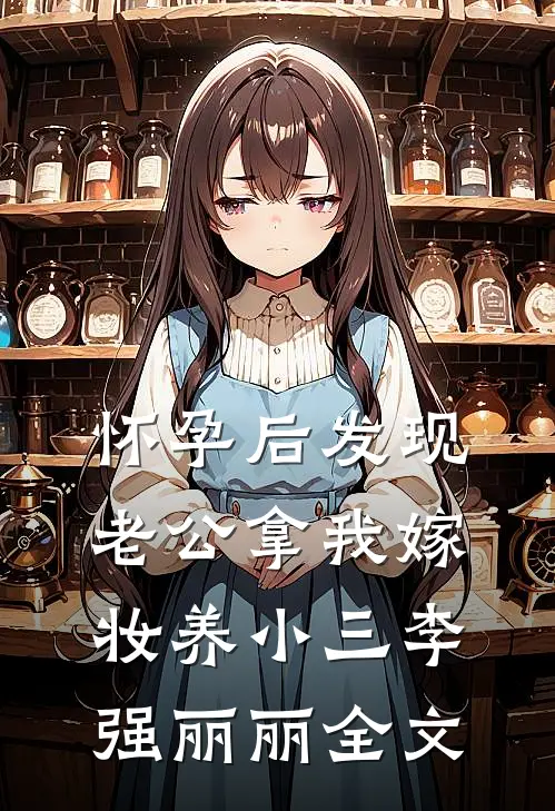 怀孕后发现老公拿我嫁妆养小三李强丽丽全文