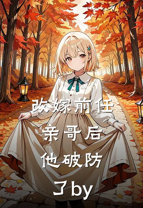 改嫁前任亲哥后，他破防了by
