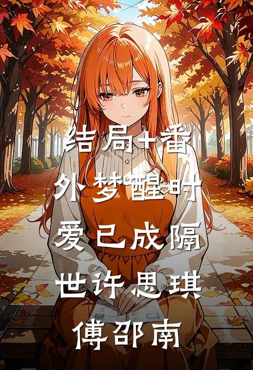 结局+番外梦醒时，爱已成隔世许思琪傅邵南