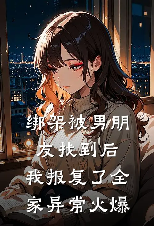绑架被男朋友找到后，我报复了全家异常火爆