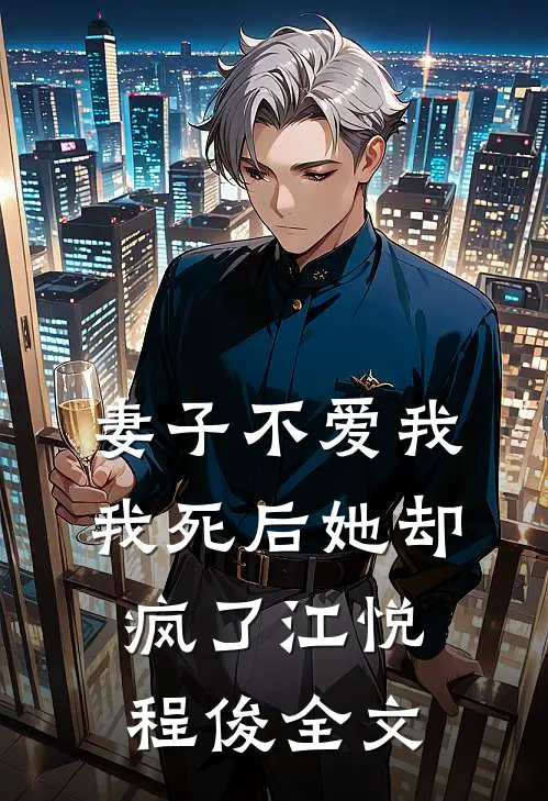 妻子不爱我，我死后她却疯了江悦程俊全文