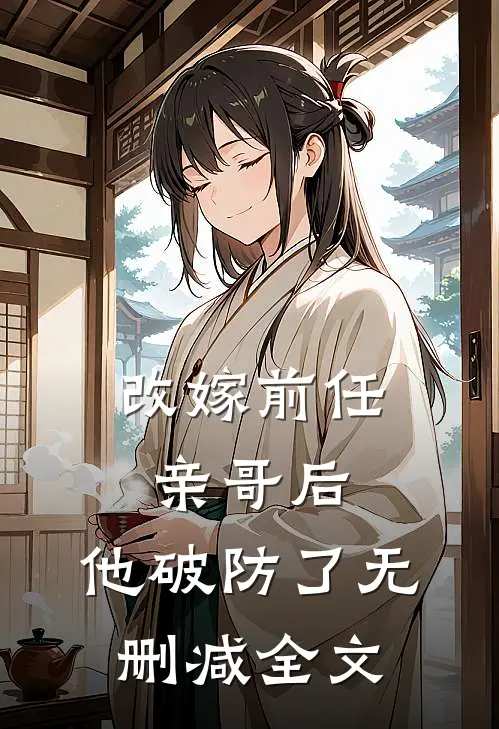 改嫁前任亲哥后，他破防了无删减全文