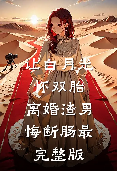 让白月光怀双胎，离婚渣男悔断肠最完整版