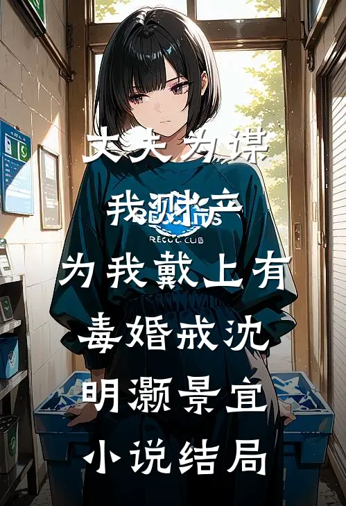 丈夫为谋我财产，为我戴上有毒婚戒沈明灏景宜小说结局