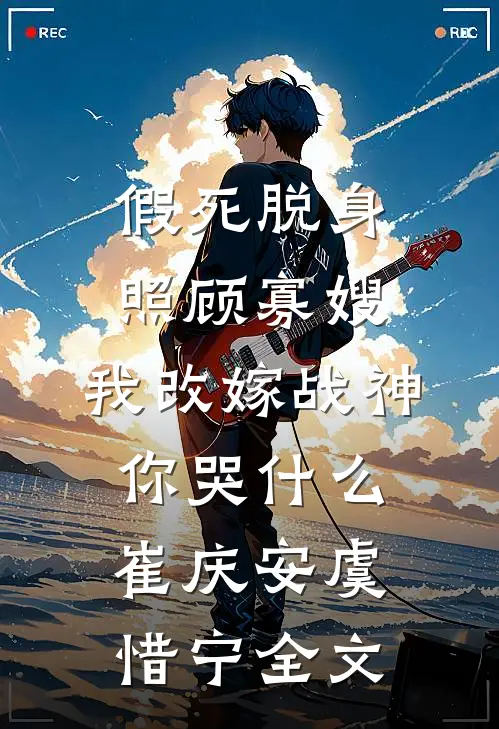 假死脱身照顾寡嫂，我改嫁战神你哭什么崔庆安虞惜宁全文