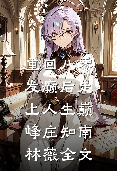 重回八零，发癫后走上人生巅峰庄知南林薇全文