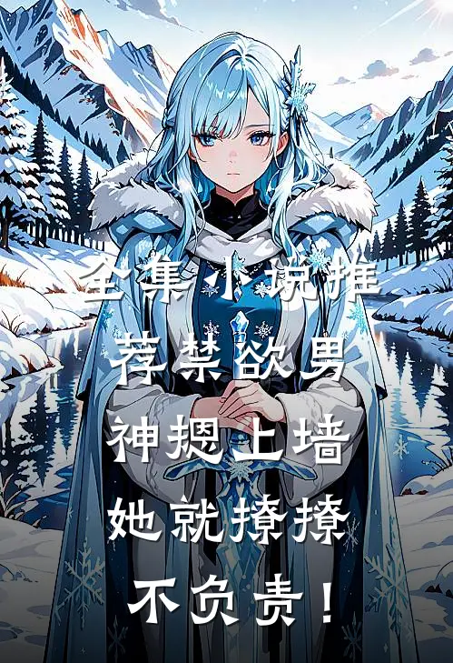 全集小说推荐禁欲男神摁上墙，她就撩撩不负责！