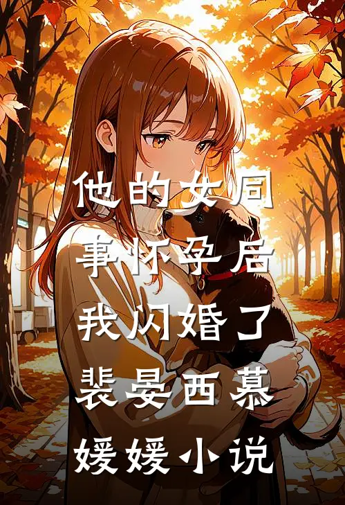 他的女同事怀孕后，我闪婚了裴晏西慕媛媛小说