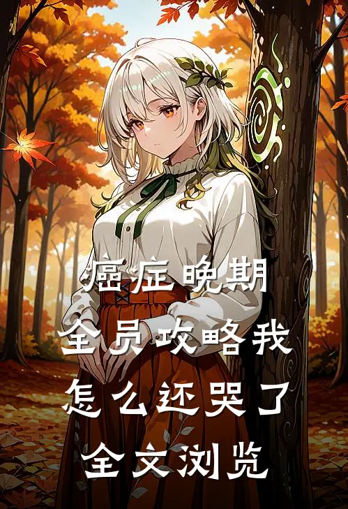 癌症晚期，全员攻略我怎么还哭了全文浏览