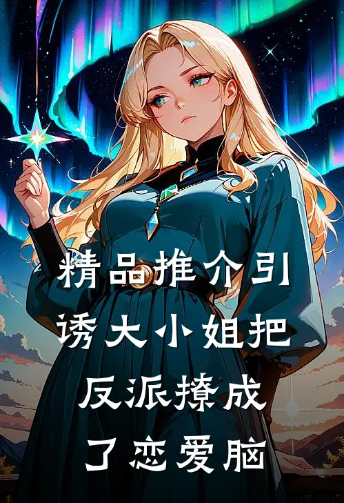精品推介引诱大小姐把反派撩成了恋爱脑
