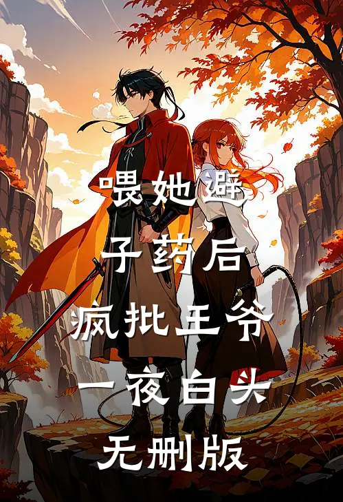 喂她避子药后，疯批王爷一夜白头无删版