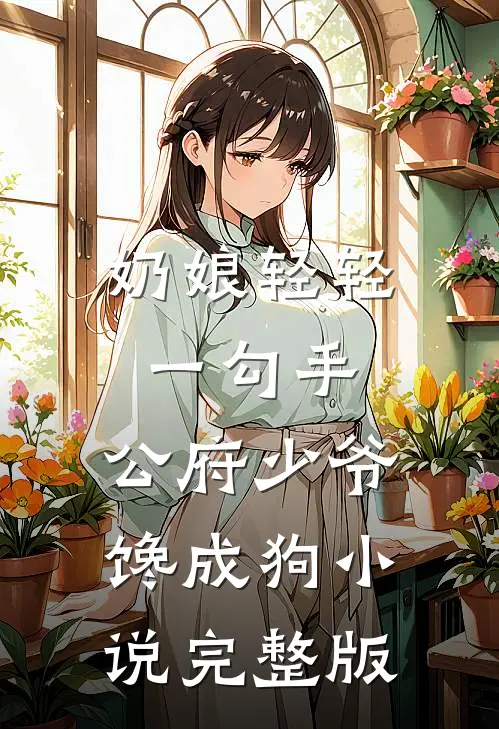 奶娘轻轻一勾手，公府少爷馋成狗小说完整版