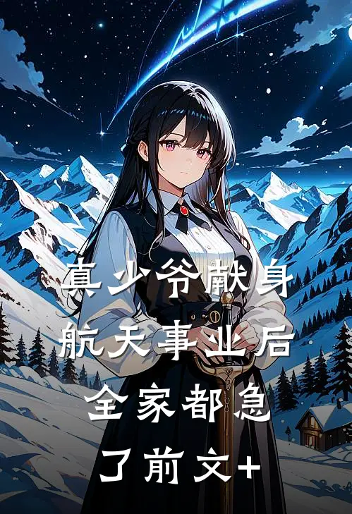 真少爷献身航天事业后，全家都急了前文+