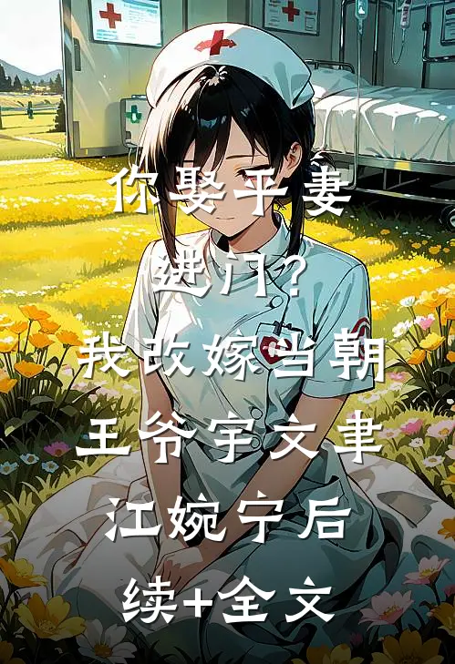 你娶平妻进门？我改嫁当朝王爷宇文聿江婉宁后续+全文