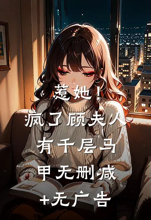 惹她！疯了，顾夫人有千层马甲无删减+无广告