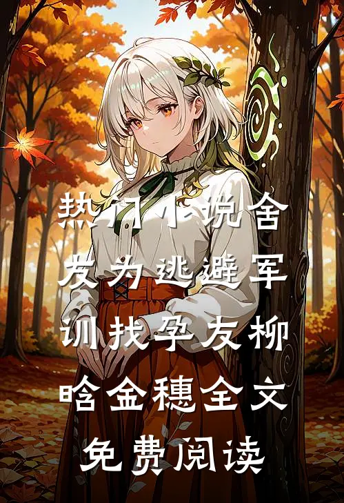 热门小说舍友为逃避军训找“孕友”柳晗金穗全文免费阅读