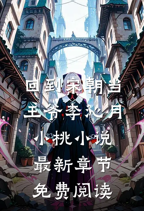 回到宋朝当王爷李沁月小桃小说最新章节免费阅读