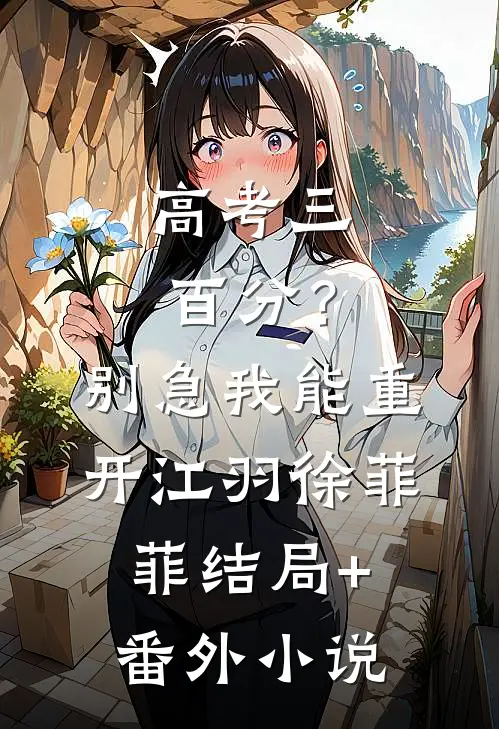 高考三百分？别急，我能重开江羽徐菲菲结局+番外小说