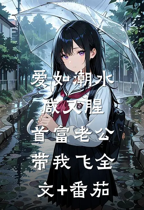 爱如潮水咸又腥，首富老公带我飞全文+番茄