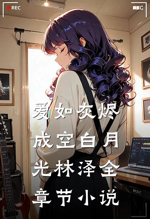 爱如灰烬成空白月光林泽全章节小说