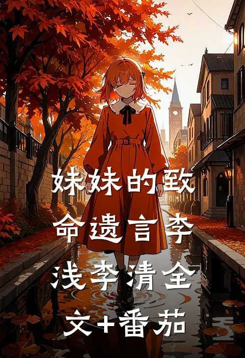 妹妹的致命遗言李浅李清全文+番茄
