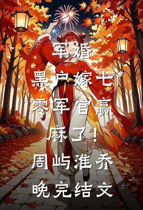 军婚：黑户嫁七零军官赢麻了！周屿淮乔晚完结文