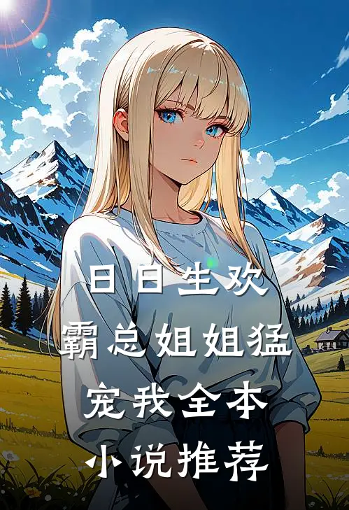 日日生欢，霸总姐姐猛宠我全本小说推荐
