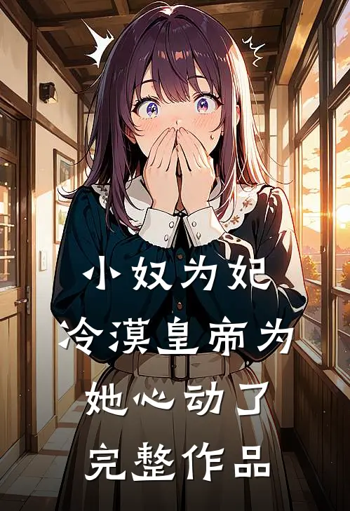 小奴为妃：冷漠皇帝为她心动了完整作品
