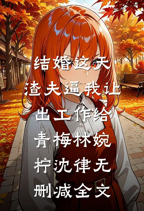 结婚这天，渣夫逼我让出工作给青梅林婉柠沈律无删减全文