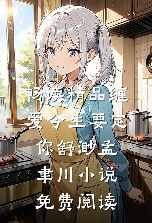 畅读精品缠爱今生要定你舒渺孟聿川小说免费阅读