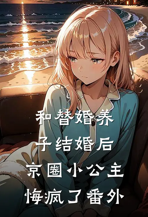 和替婚养子结婚后，京圈小公主悔疯了番外