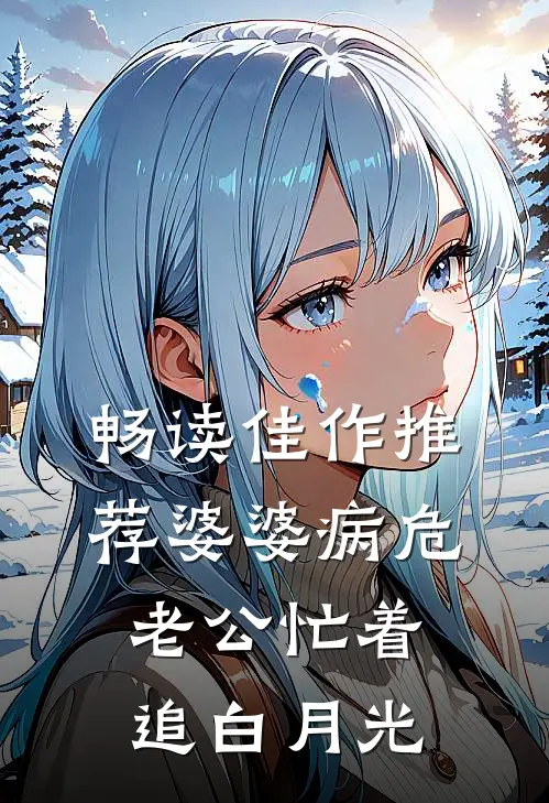 畅读佳作推荐婆婆病危，老公忙着追白月光