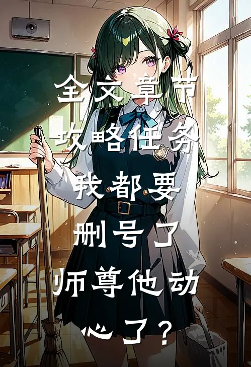 全文章节攻略任务：我都要删号了，师尊他动心了？