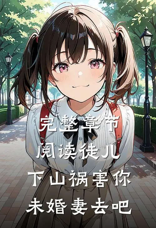完整章节阅读徒儿，下山祸害你未婚妻去吧