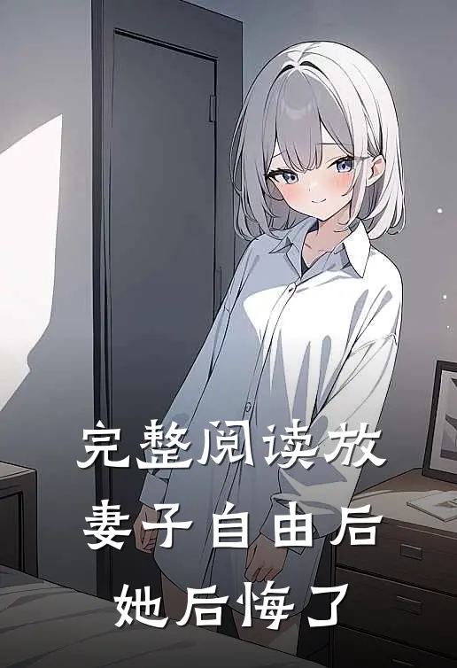 完整阅读放妻子自由后，她后悔了
